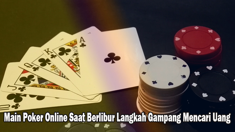 Main Poker Online Saat Berlibur Langkah Gampang Mencari Uang